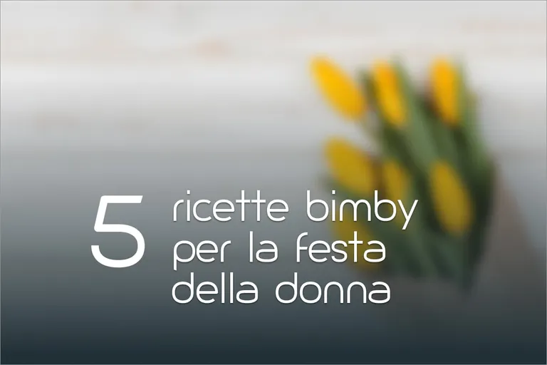 5 ricette Bimby per la Festa della Donna