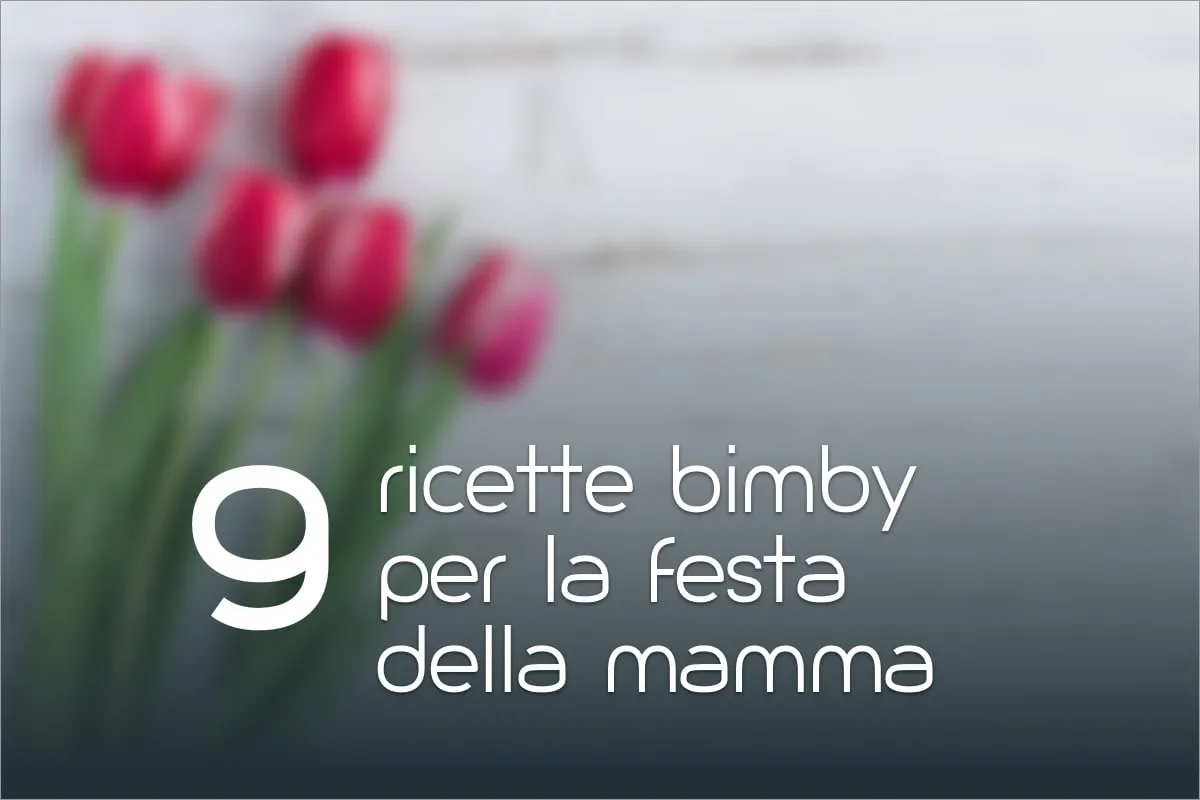 9 ricette Bimby per la Festa della Mamma