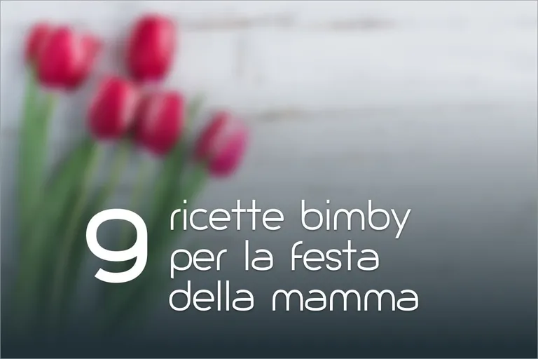 9 ricette Bimby per la Festa della Mamma
