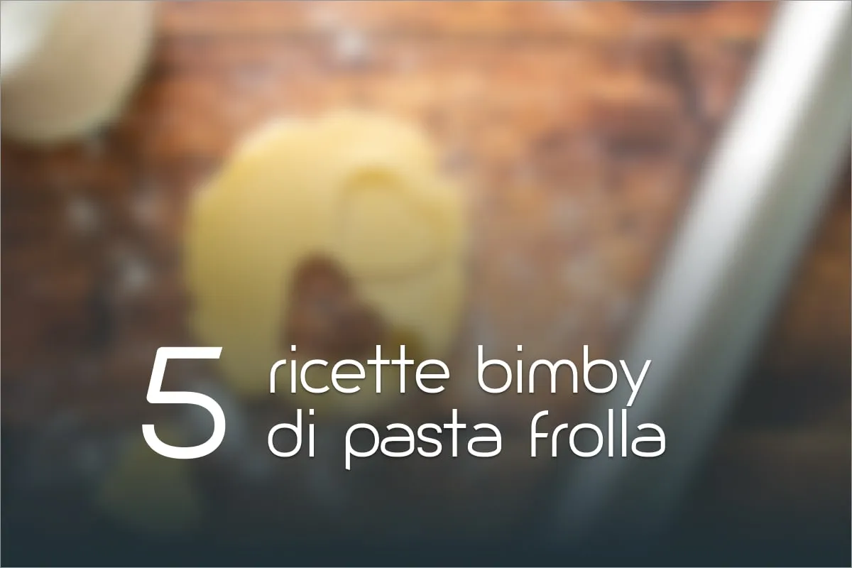 Pasta frolla Bimby: 5 ricette facili