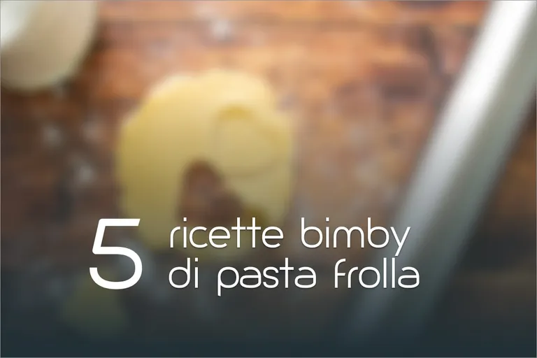 Pasta frolla Bimby: 5 ricette facili